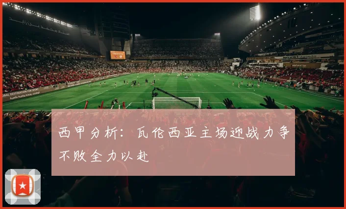 西甲分析：瓦伦西亚主场迎战力争不败全力以赴