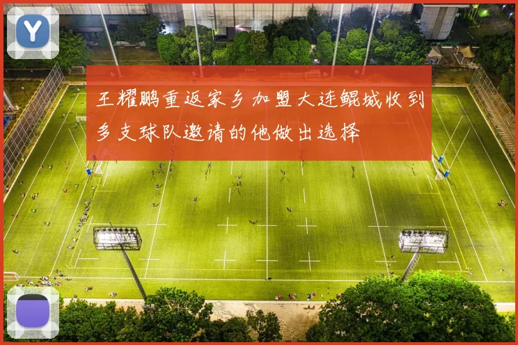 王耀鹏重返家乡加盟大连鲲城收到多支球队邀请的他做出选择