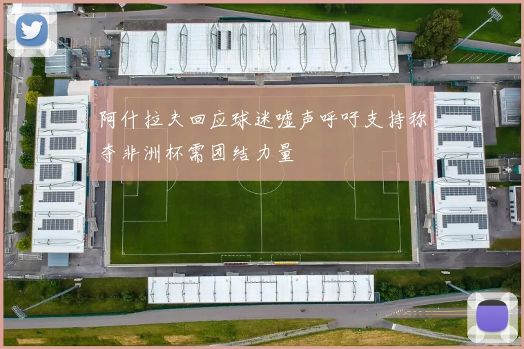 阿什拉夫回应球迷嘘声呼吁支持称夺非洲杯需团结力量
