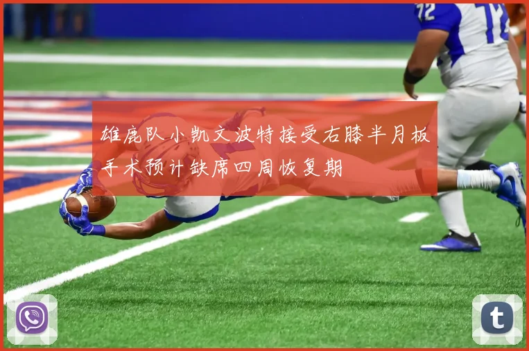 雄鹿队小凯文波特接受右膝半月板手术预计缺席四周恢复期