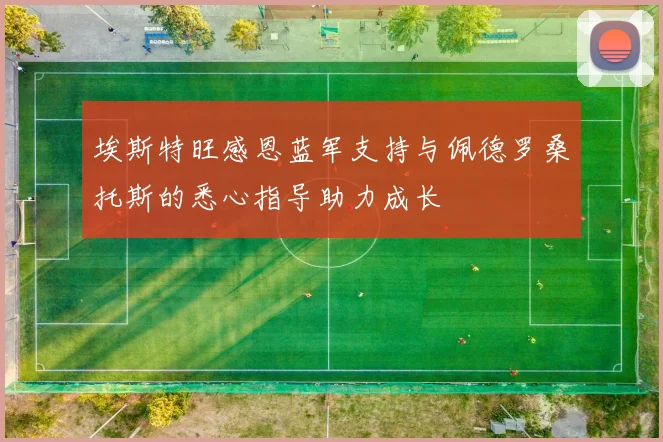 埃斯特旺感恩蓝军支持与佩德罗桑托斯的悉心指导助力成长