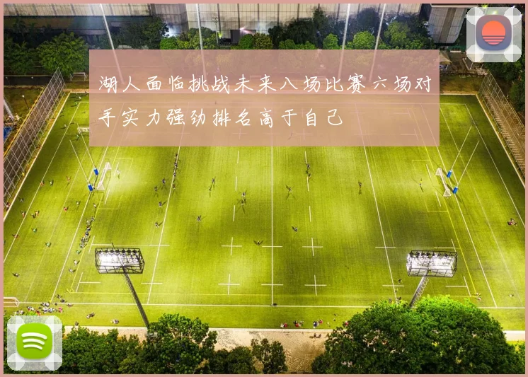 湖人面临挑战未来八场比赛六场对手实力强劲排名高于自己