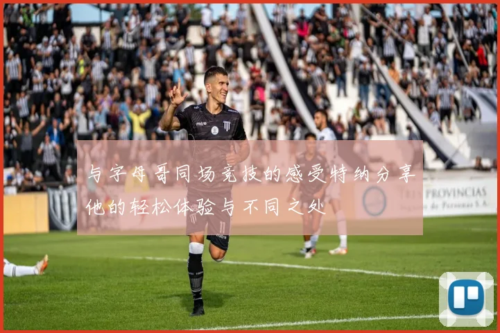 与字母哥同场竞技的感受特纳分享他的轻松体验与不同之处