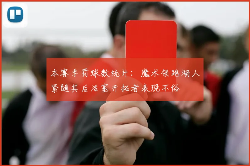 本赛季罚球数统计：魔术领跑湖人紧随其后活塞开拓者表现不俗