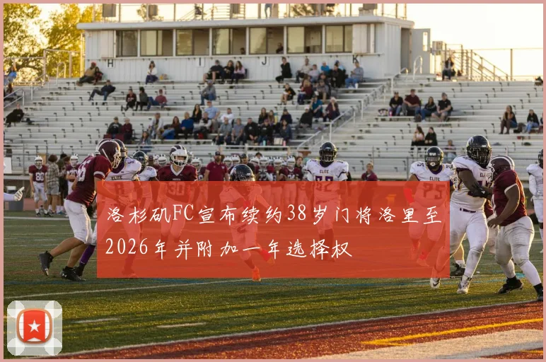 洛杉矶FC宣布续约38岁门将洛里至2026年并附加一年选择权