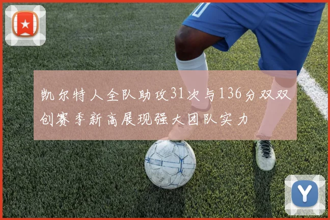 凯尔特人全队助攻31次与136分双双创赛季新高展现强大团队实力