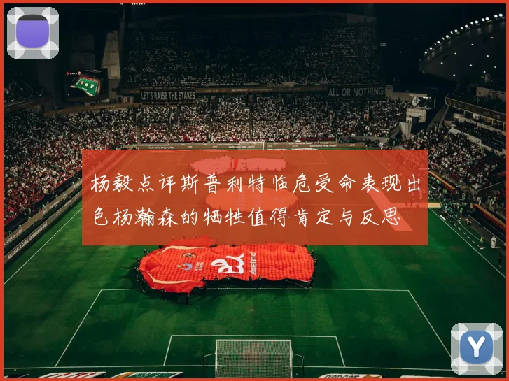 杨毅点评斯普利特临危受命表现出色杨瀚森的牺牲值得肯定与反思