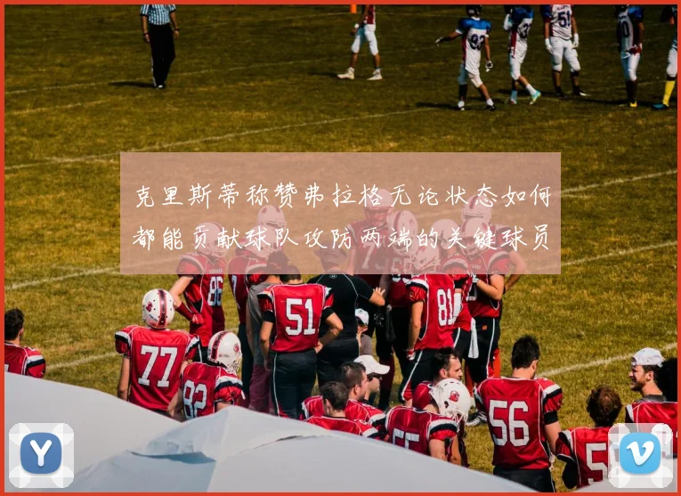 克里斯蒂称赞弗拉格无论状态如何都能贡献球队攻防两端的关键球员