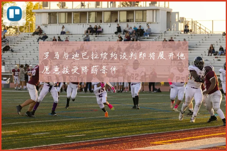 罗马与迪巴拉续约谈判即将展开他愿意接受降薪条件