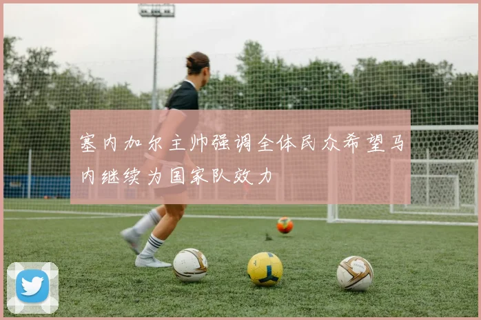 塞内加尔主帅强调全体民众希望马内继续为国家队效力