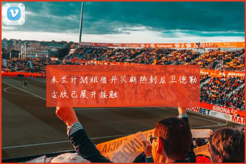 米兰计划租借并买断热刺后卫德勒古欣已展开接触