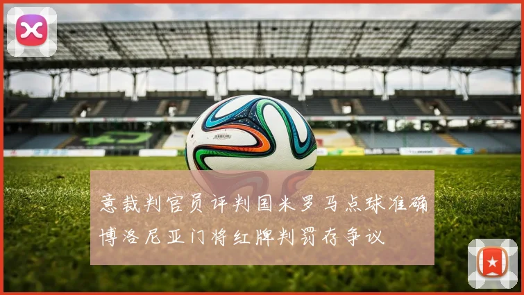意裁判官员评判国米罗马点球准确博洛尼亚门将红牌判罚存争议