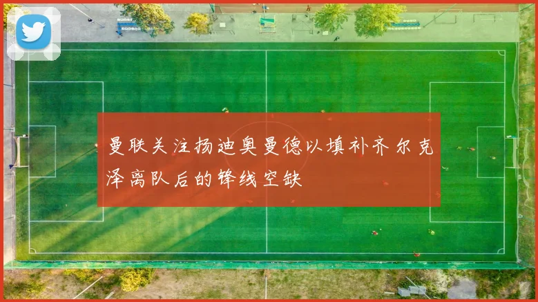 曼联关注扬迪奥曼德以填补齐尔克泽离队后的锋线空缺